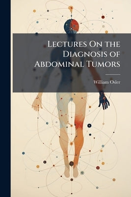 Lectures On the Diagnosis of Abdominal Tumors by Osler, William
