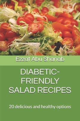 Diabetic-Friendly Salad Recipes: 20 delicious and healthy options by Abu Shanab, Ezzat