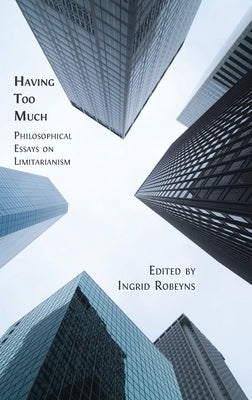 Having Too Much: Philosophical Essays on Limitarianism by Robeyns, Ingrid