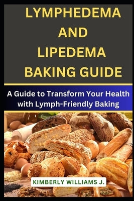 Lymphedema And Lipedema Baking Guide: A Guide to Transform Your Health with Lymph-Friendly Baking by Williams J., Kimberly