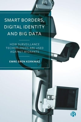 Smart Borders, Digital Identity and Big Data: How Surveillance Technologies Are Used Against Migrants by Eren Korkmaz, Emre