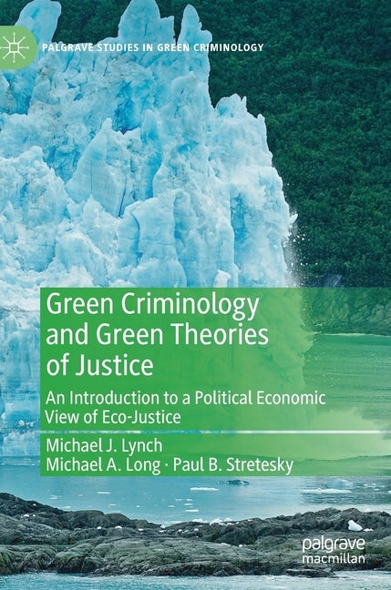 Green Criminology and Green Theories of Justice: An Introduction to a Political Economic View of Eco-Justice by Lynch, Michael J.