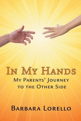 In My Hands: My Parents' Journey to the Other Side by Lorello, Barbara