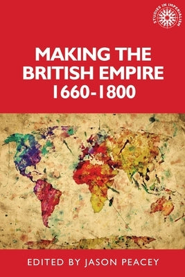 Making the British Empire, 1660-1800 by Peacey, Jason