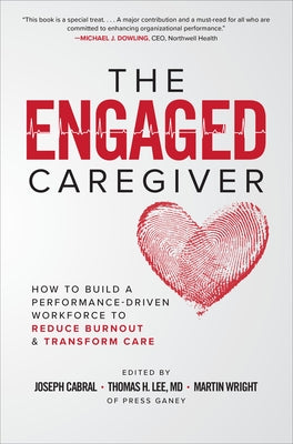 The Engaged Caregiver: How to Build a Performance-Driven Workfo Ce to Reduce Burnout and Transform Care by Cabral, Joseph