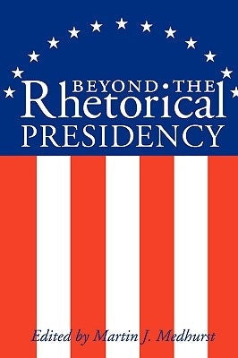 Beyond the Rhetorical Presidency by Medhurst, Martin J.