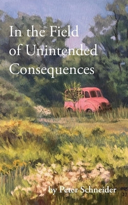 In the Field of Unintended Consequences by Schneider, Peter