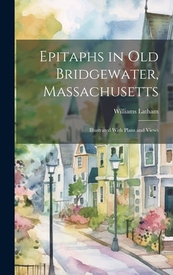Epitaphs in Old Bridgewater, Massachusetts: Illustrated With Plans and Views by Latham, Williams