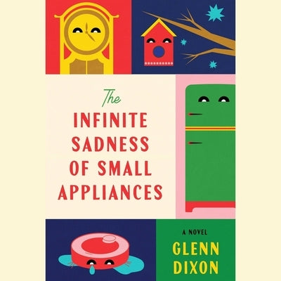 The Infinite Sadness of Small Appliances by Dixon, Glenn