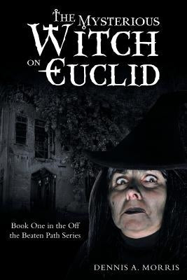 The Mysterious Witch on Euclid: Book One in the Off the Beaten Path Series by Morris, Dennis a.