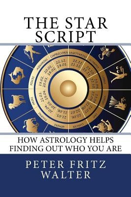 The Star Script: How Astrology Helps Finding Out Who You Are by Walter, Peter Fritz