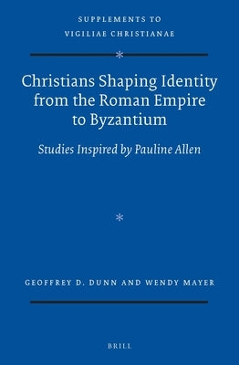 Christians Shaping Identity from the Roman Empire to Byzantium: Studies Inspired by Pauline Allen by Dunn, Geoffrey