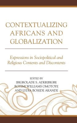 Contextualizing Africans and Globalization: Expressions in Sociopolitical and Religious Contents and Discontents by Aderibigbe, Ibigbolade S.