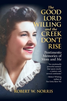 The Good Lord Willing and the Creek Don't Rise: Pentimento Memories of Mom and Me by Norris, Robert W.