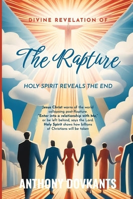Divine Revelation Of The Rapture: Holy Spirit Reveals The End by Dovkants, Anthony