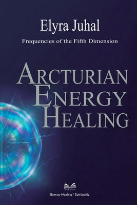 Arcturian Energy Healing: Frequencies of the Fifth Dimension by Juhal, Elyra