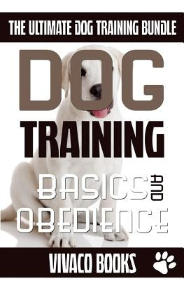 Dog Training: The Ultimate Dog Training Bundle: Training Basics And How To Effectively Train An Obedient Dog Without Being A Dog Whi by Books, Vivaco