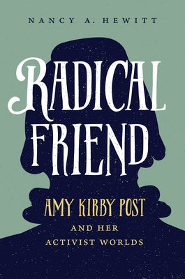 Radical Friend: Amy Kirby Post and Her Activist Worlds by Hewitt, Nancy A.