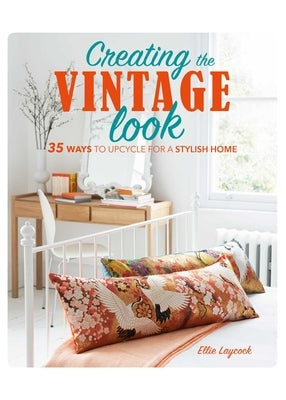 Creating the Vintage Look: 35 Ways to Upcycle for a Stylish Home by Laycock, Ellie