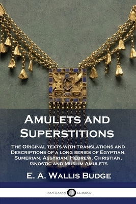 Amulets and Superstitions: The Original texts with Translations and Descriptions of a long series of Egyptian, Sumerian, Assyrian, Hebrew, Christ by Budge, E. a. Wallis