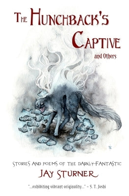 The Hunchback's Captive and Others: Stories and Poems of the Darkly Fantastic by Sturner, Jason