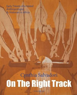 On The Right Track: Volume III: Early Travels of a Noted Anthropologist & Historian in Africa by Salvadori, Cynthia