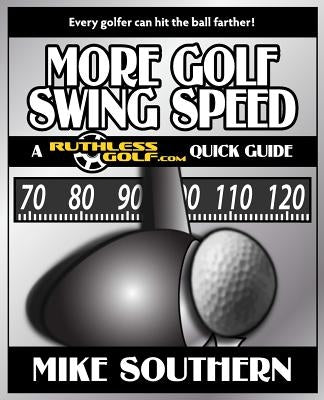 More Golf Swing Speed: A RuthlessGolf.com Quick Guide by Southern, Mike