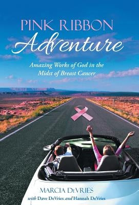 Pink Ribbon Adventure: Amazing Works of God in the Midst of Breast Cancer by DeVries, Marcia