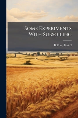 Some Experiments With Subsoiling by Buffum, Burt C.