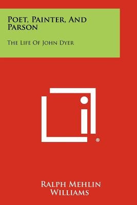 Poet, Painter, and Parson: The Life of John Dyer by Williams, Ralph Mehlin