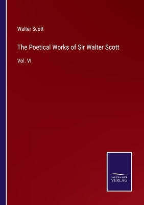 The Poetical Works of Sir Walter Scott: Vol. VI by Scott, Walter