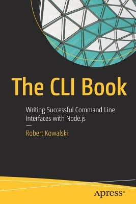 The CLI Book: Writing Successful Command Line Interfaces with Node.Js by Kowalski, Robert