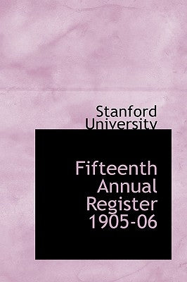 Fifteenth Annual Register 1905-06 by University, Stanford