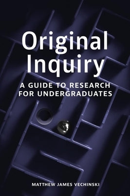 Original Inquiry: A Guide to Research for Undergraduates by Vechinski, Matthew