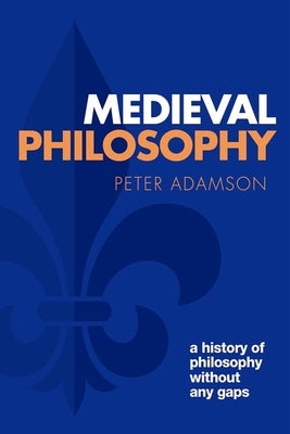 Medieval Philosophy: A History of Philosophy Without Any Gaps, Volume 4 by Adamson, Peter