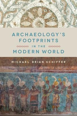 Archaeology's Footprints in the Modern World by Schiffer, Michael Brian