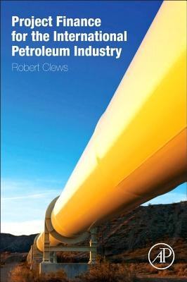 Project Finance for the International Petroleum Industry by Clews, Robert