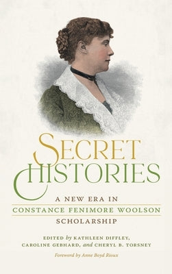 Secret Histories: A New Era in Constance Fenimore Woolson Scholarship by Diffley, Kathleen