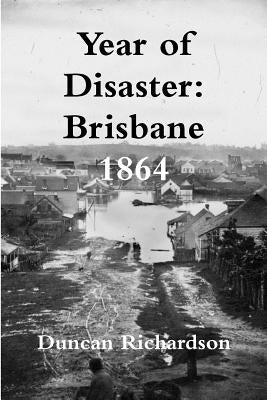Year of Disaster: Brisbane 1864 by Richardson, Duncan