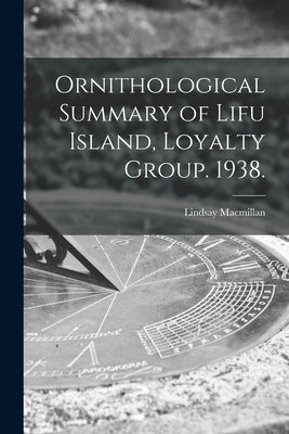 Ornithological Summary of Lifu Island, Loyalty Group. 1938. by MacMillan, Lindsay