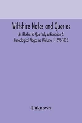 Wiltshire Notes And Queries An Illustrated Quarterly Antiquarian & Genealogical Magazine (Volume I) 1893-1895 by Unknown