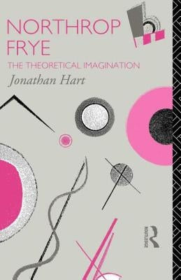 Northrop Frye: The Theoretical Imagination by Hart, Jonathan