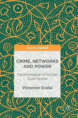 Crime, Networks and Power: Transformation of Sicilian Cosa Nostra by Scalia, Vincenzo