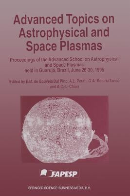 Advanced Topics on Astrophysical and Space Plasmas: Proceedings of the Advanced School on Astrophysical and Space Plasmas Held in Guarujá, Brazil, Jun by De Gouveia Dal Pino, E. M.