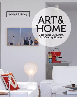 Art&Home: Decorating with Art in 21st Century Homes by B. Peleg, Michal