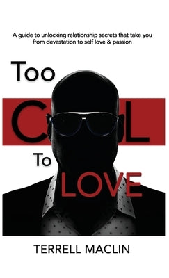Too Cool To LOVE: A Guide To Unlocking Relationship Secrets That Take You From Devastation To Self Love And Passion by Maclin, Terrell