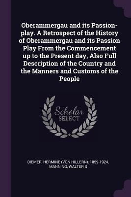 Oberammergau and its Passion-play. A Retrospect of the History of Oberammergau and its Passion Play From the Commencement up to the Present day, Also by Diemer, Hermine 1859-1924