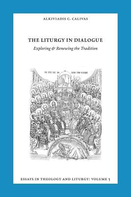 Essays in Liturgy and Theology, Volume 5: The Liturgy in Dialogue by Calivas, Alkiviadis