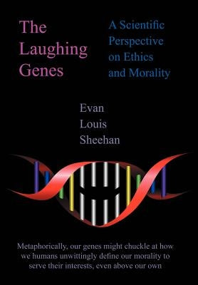 The Laughing Genes: A Scientific Perspective on Ethics and Morality by Sheehan, Evan Louis