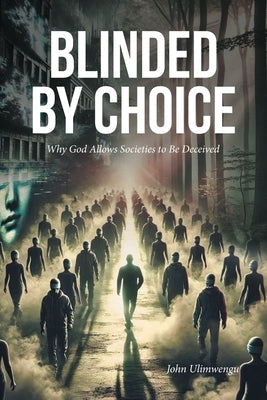 Blinded by Choice: Why God Allows Societies to Be Deceived by Ulimwengu, John